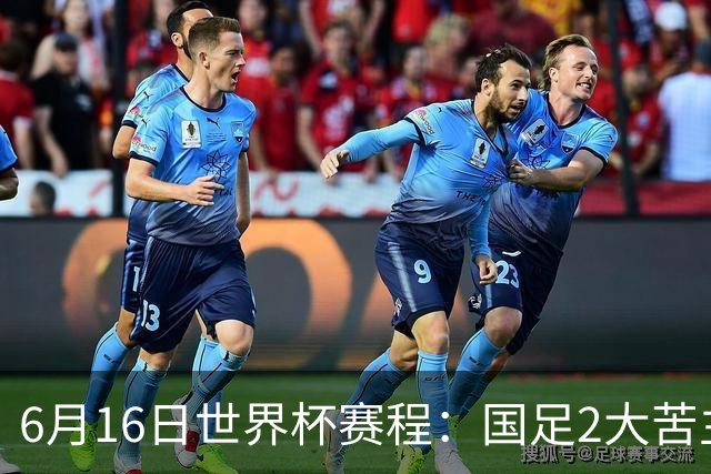 6月16日世界杯赛程：国足2大苦主首秀！CCTV5直播世界杯！世界杯赛程表一览